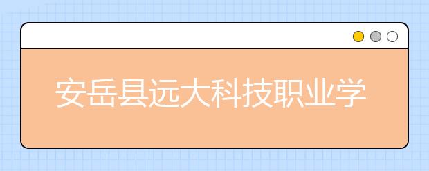 安岳縣遠大科技職業(yè)學(xué)校2019年錄取分?jǐn)?shù)線