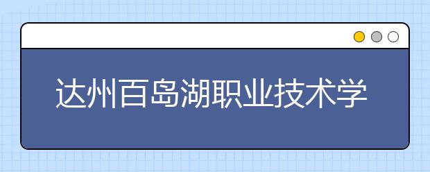 達州百島湖職業(yè)技術學校2019年錄取分數(shù)線