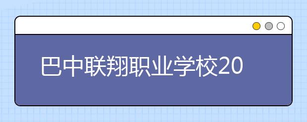 巴中聯(lián)翔職業(yè)學(xué)校2019年錄取分?jǐn)?shù)線