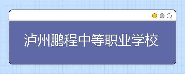 泸州鹏程中等职业学校2019年招生录取分数线