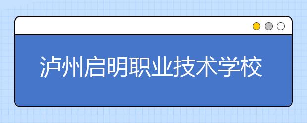 泸州启明职业技术学校2019年招生录取分数线