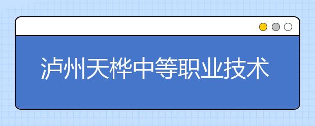 泸州天桦中等职业技术学校2019年招生录取分数线