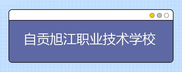 自貢旭江職業(yè)技術(shù)學(xué)校2019年招生錄取分?jǐn)?shù)線