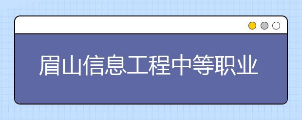 眉山信息工程中等职业技术学校2019年录取分数线