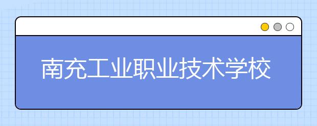 南充工業(yè)職業(yè)技術(shù)學(xué)校2019年錄取分?jǐn)?shù)線