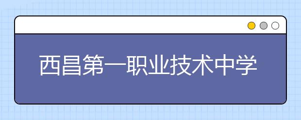 西昌第一職業(yè)技術(shù)中學(xué)2019年招生錄取分?jǐn)?shù)線(xiàn)