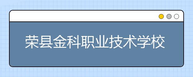 荣县金科职业技术学校2019年招生录取分数线