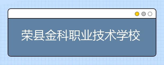 榮縣金科職業(yè)技術(shù)學(xué)校2019年招生錄取分?jǐn)?shù)線