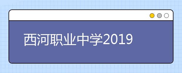 西河職業(yè)中學(xué)2019年招生錄取分?jǐn)?shù)線