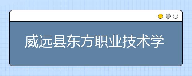 威远县东方职业技术学校2019年录取分数线