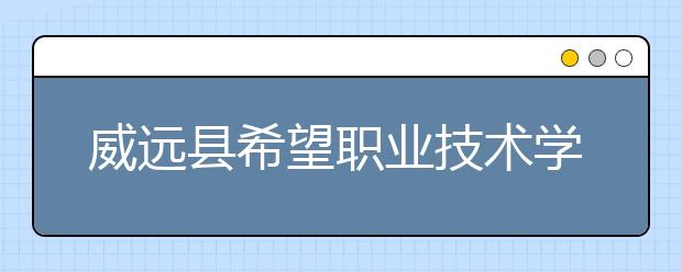 威远县希望职业技术学校2019年录取分数线