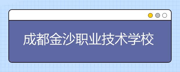 成都金沙職業(yè)技術(shù)學(xué)校2019年招生錄取分?jǐn)?shù)線