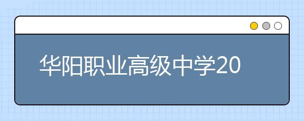 華陽職業(yè)高級中學(xué)2019招生簡章