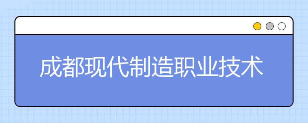 <a target="_blank" href="/academy/detail/35477.html" title="成都现代制造职业技术学校">成都现代制造职业技术学校</a>2019年招生录取分数线