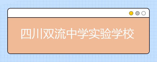 四川雙流中學(xué)實(shí)驗(yàn)學(xué)校2019招生簡(jiǎn)章