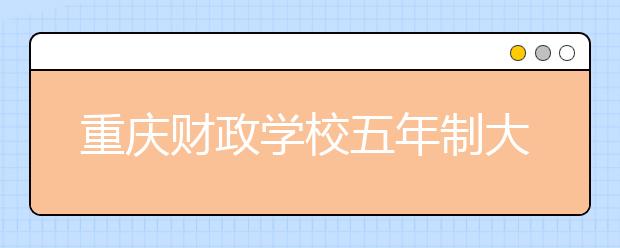 重庆财政学校五年制大专学校2019年招生简章