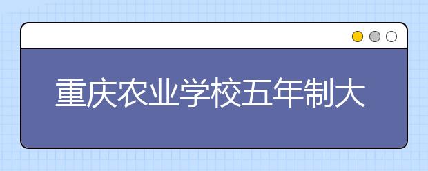 重庆农业学校五年制大专2019年招生简章