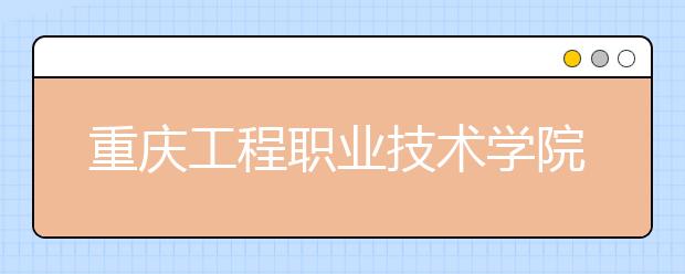 重庆工程职业技术学院五年制大专2019年招生简章