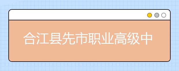 合江县先市职业高级中学2019年招生录取分数线