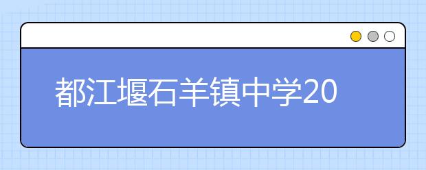 都江堰石羊鎮(zhèn)中學2019招生簡章