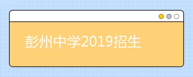 彭州中學(xué)2019招生簡章