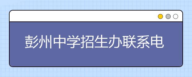 彭州中学招生办联系电话