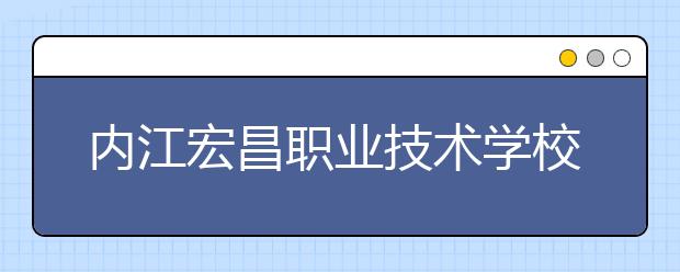 内江宏昌职业技术学校2019年录取分数线