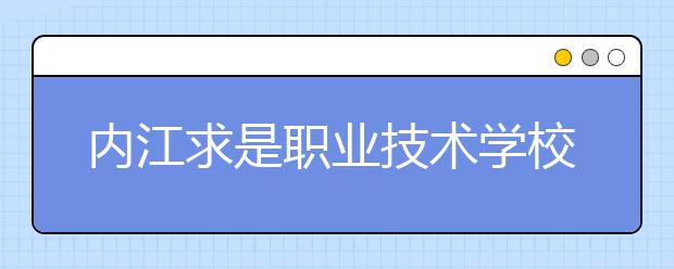 内江求是职业技术学校2019年录取分数线