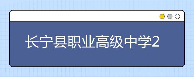 长宁县职业高级中学2019年招生录取分数线