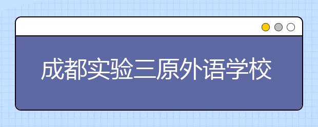 成都實(shí)驗(yàn)三原外語學(xué)校2019招生簡章