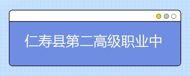 仁寿县第二高级职业中学2019年招生录取分数线