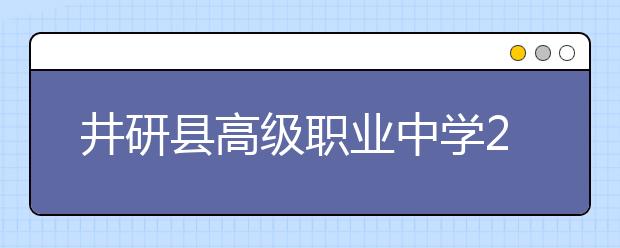 井研縣高級(jí)職業(yè)中學(xué)2019年招生錄取分?jǐn)?shù)線