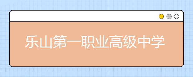 樂山第一職業(yè)高級中學2019年招生錄取分數(shù)線