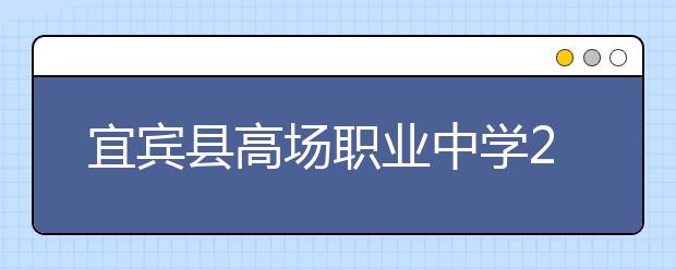 宜賓縣高場(chǎng)職業(yè)中學(xué)2019年招生錄取分?jǐn)?shù)線