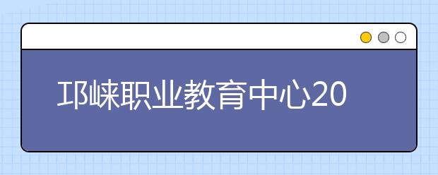 邛崃职业教育中心2019年录取分数线