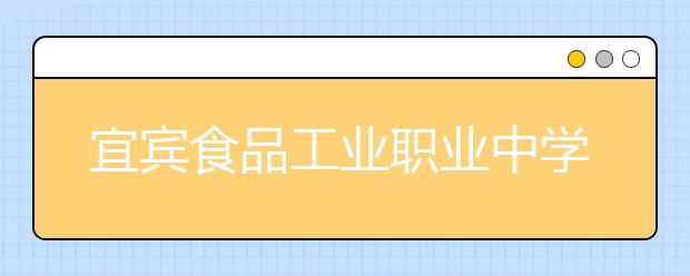 宜宾食品工业职业中学2019年招生录取分数线