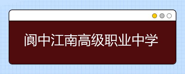 閬中江南高級職業(yè)中學(xué)2019年招生錄取分數(shù)線