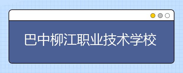 巴中柳江职业技术学校2019年录取分数线