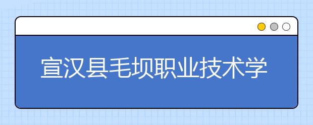 宣汉县毛坝职业技术学校2019年招生录取分数线
