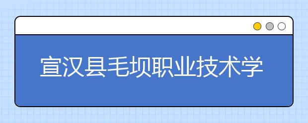 宣漢縣毛壩職業(yè)技術學校2019年招生錄取分數(shù)線