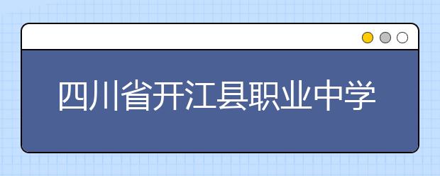 四川省開江縣職業(yè)中學2019年招生錄取分數(shù)線