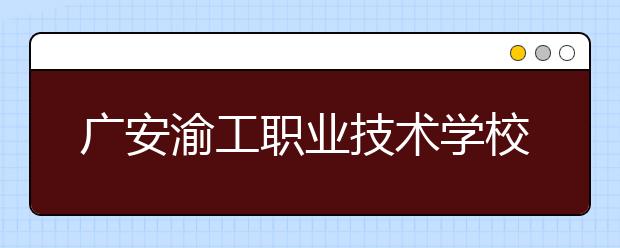 廣安渝工職業(yè)技術學校2019年招生錄取分數(shù)線