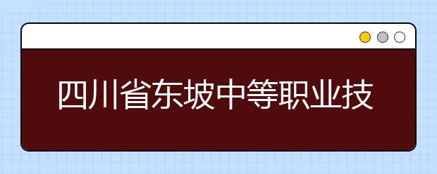 四川省东坡中等职业技术学校2019年招生录取分数线