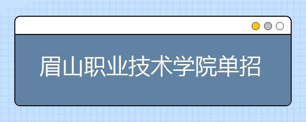 眉山职业技术学院单招简章