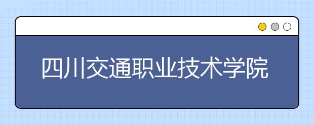 四川交通職業(yè)技術(shù)學(xué)院?jiǎn)握泻?jiǎn)章