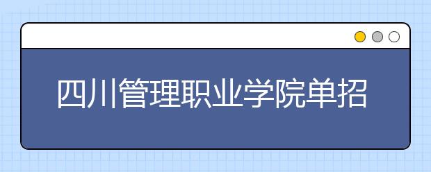 四川管理职业学院单招简章