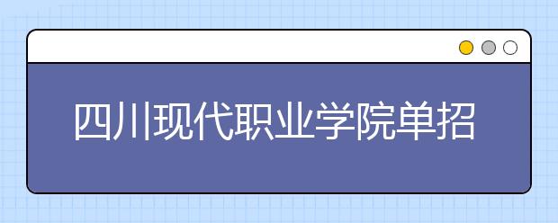 四川現(xiàn)代職業(yè)學(xué)院單招簡章