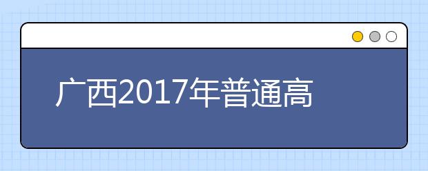 广西2019年普通高等学校招生工作规定