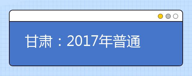 甘肃：2019年普通高等学校招生工作规定