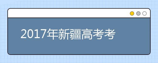 2019年新疆高考考试时间：6月7日-6月9日